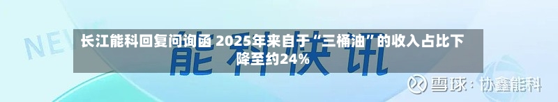 长江能科回复问询函 2025年来自于“三桶油	”的收入占比下降至约24%-第3张图片