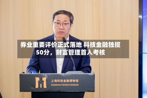 券业重要评价正式落地 科技金融独揽50分，财富管理首入考核-第3张图片