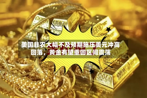 美国非农大幅不及预期施压美元冲高回落	，黄金有望重回区间震荡-第3张图片