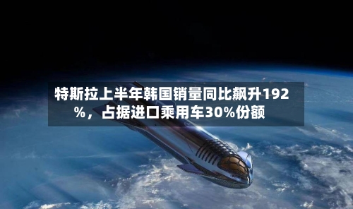 特斯拉上半年韩国销量同比飙升192%，占据进口乘用车30%份额-第2张图片