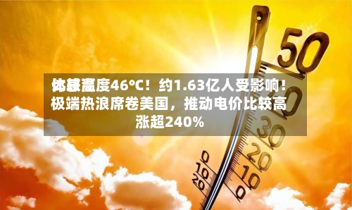 比较高体感温度46℃！约1.63亿人受影响！极端热浪席卷美国	，推动电价比较高涨超240%-第3张图片