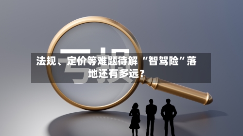 法规、定价等难题待解 “智驾险”落地还有多远？-第2张图片
