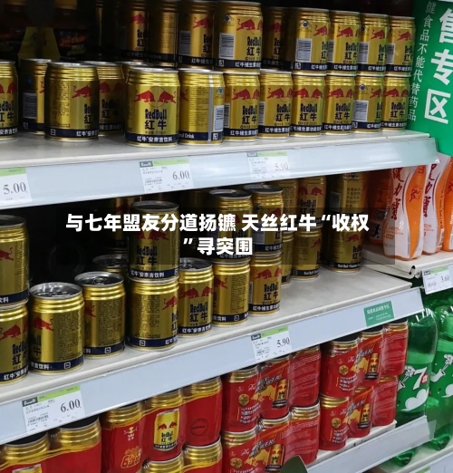 与七年盟友分道扬镳 天丝红牛“收权”寻突围-第3张图片