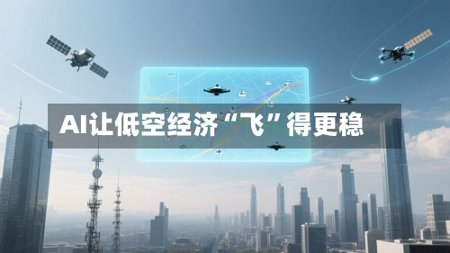 AI让低空经济“飞	”得更稳-第3张图片