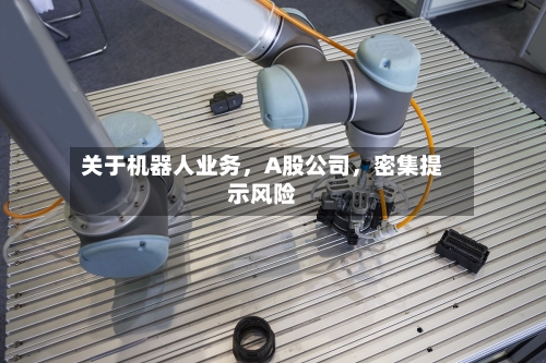 关于机器人业务，A股公司，密集提示风险-第3张图片