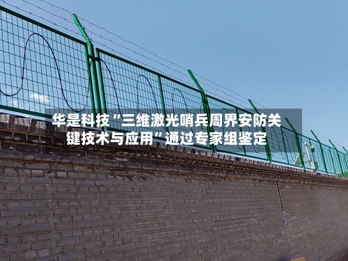 华是科技“三维激光哨兵周界安防关键技术与应用”通过专家组鉴定-第2张图片