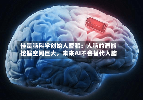 佳量脑科学创始人曹鹏：人脑的潜能挖掘空间巨大，未来AI不会替代人脑-第2张图片