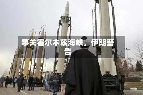 事关霍尔木兹海峡	，伊朗警告-第2张图片