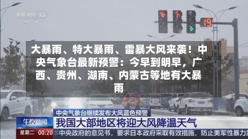 大暴雨	、特大暴雨、雷暴大风来袭！中央气象台最新预警：今早到明早，广西、贵州	、湖南、内蒙古等地有大暴雨-第2张图片