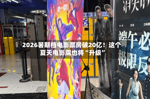 2026暑期档电影票房破20亿！这个夏天电影院也将“升级”-第3张图片
