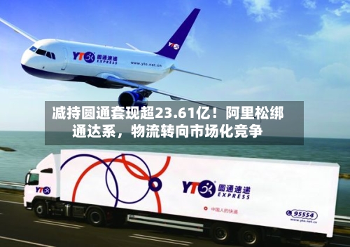 减持圆通套现超23.61亿！阿里松绑通达系，物流转向市场化竞争-第2张图片