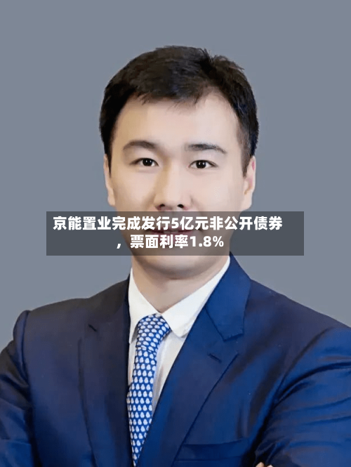 京能置业完成发行5亿元非公开债券，票面利率1.8%-第2张图片