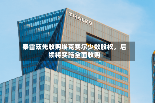 泰雷兹先收购埃克赛尔少数股权，后续将实施全面收购-第3张图片