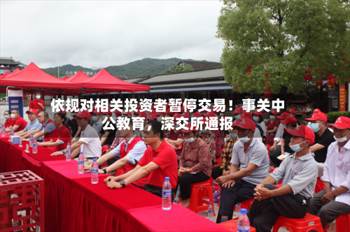 依规对相关投资者暂停交易！事关中公教育	，深交所通报-第2张图片