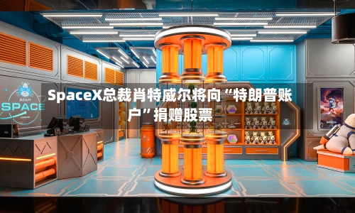 SpaceX总裁肖特威尔将向“特朗普账户	”捐赠股票-第3张图片