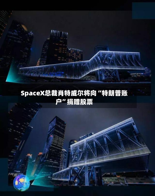 SpaceX总裁肖特威尔将向“特朗普账户	”捐赠股票-第2张图片