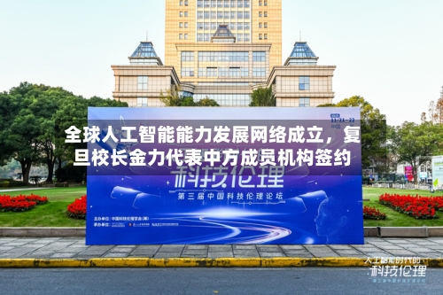 全球人工智能能力发展网络成立	，复旦校长金力代表中方成员机构签约-第2张图片