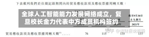 全球人工智能能力发展网络成立	，复旦校长金力代表中方成员机构签约-第3张图片