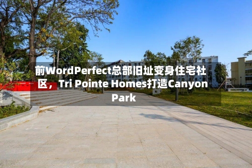 前WordPerfect总部旧址变身住宅社区，Tri Pointe Homes打造Canyon Park-第2张图片