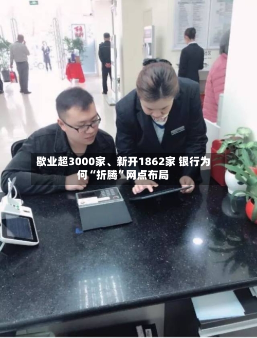 歇业超3000家、新开1862家 银行为何“折腾”网点布局-第3张图片