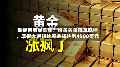 世界金价带崩贵金属？招金黄金触及跌停，摩根大通预计黄金将达到4500美元-第2张图片