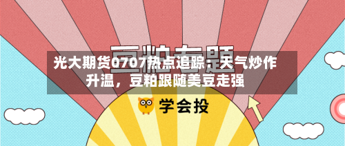 光大期货0707热点追踪：天气炒作升温	，豆粕跟随美豆走强-第2张图片