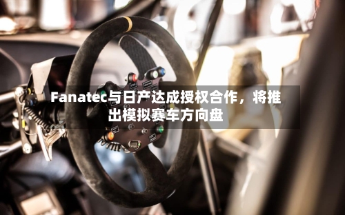 Fanatec与日产达成授权合作	，将推出模拟赛车方向盘-第3张图片