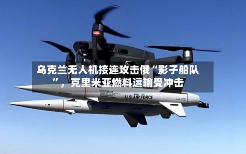 乌克兰无人机接连攻击俄“影子船队”	，克里米亚燃料运输受冲击-第2张图片