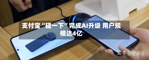 支付宝“碰一下	”完成AI升级 用户规模达4亿-第2张图片