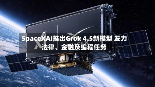 SpaceXAI推出Grok 4.5新模型 发力法律、金融及编程任务-第2张图片