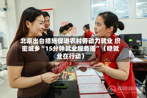 北京出台措施促进农村劳动力就业 织密城乡“15分钟就业服务圈”（稳就业在行动）-第3张图片