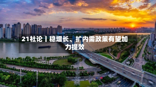 21社论丨稳增长、扩内需政策有望加力提效-第3张图片