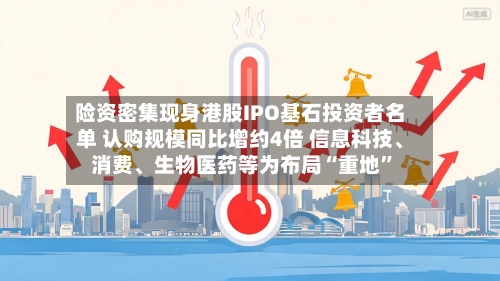 险资密集现身港股IPO基石投资者名单 认购规模同比增约4倍 信息科技、消费	、生物医药等为布局“重地”-第3张图片