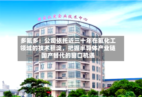 多氟多：公司依托近三十年在氟化工领域的技术积淀，把握半导体产业链国产替代的窗口机遇-第2张图片