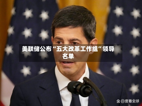 美联储公布“五大改革工作组”领导名单-第2张图片