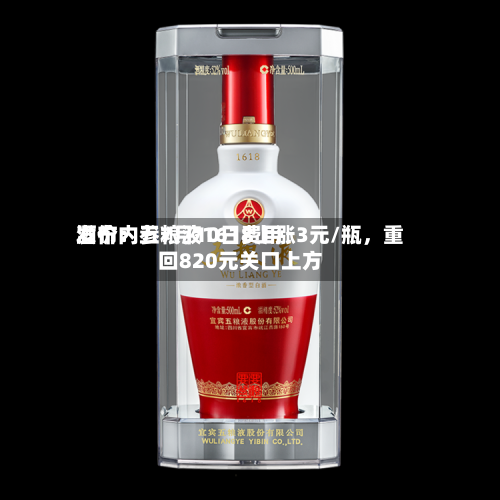 酒价内参7月10日费用发布：五粮液1618上涨3元/瓶，重回820元关口上方-第2张图片