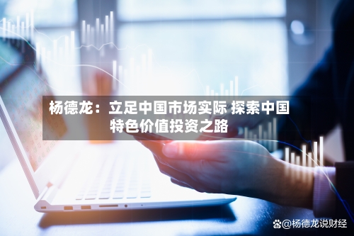 杨德龙：立足中国市场实际 探索中国特色价值投资之路