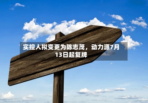实控人拟变更为陈志茂，动力源7月13日起复牌