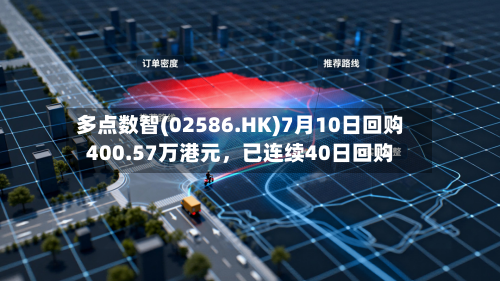 多点数智(02586.HK)7月10日回购400.57万港元，已连续40日回购-第3张图片