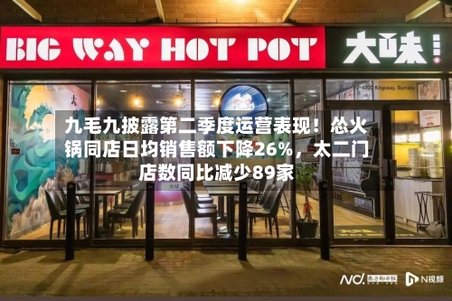 九毛九披露第二季度运营表现！怂火锅同店日均销售额下降26%，太二门店数同比减少89家-第2张图片