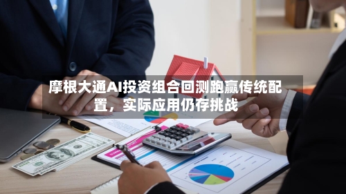 摩根大通AI投资组合回测跑赢传统配置，实际应用仍存挑战-第3张图片