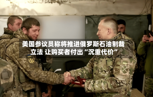 美国参议员称将推进俄罗斯石油制裁立法 让购买者付出“沉重代价”-第2张图片