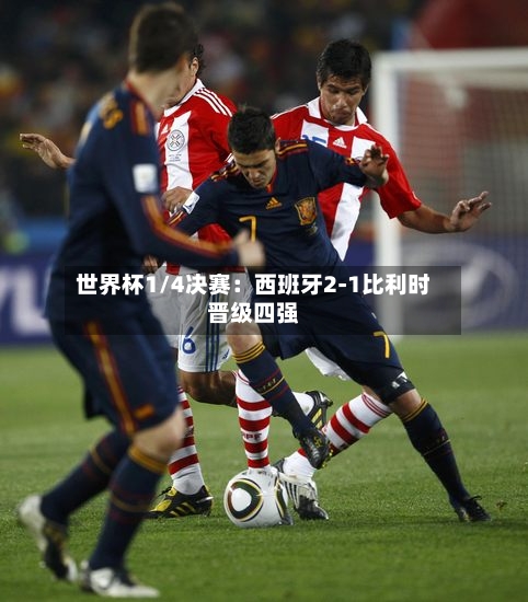 世界杯1/4决赛：西班牙2-1比利时晋级四强