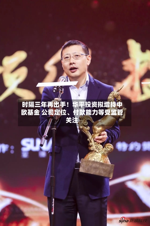 时隔三年再出手！华平投资拟增持中欧基金 公司定位、付款能力等受监管关注
