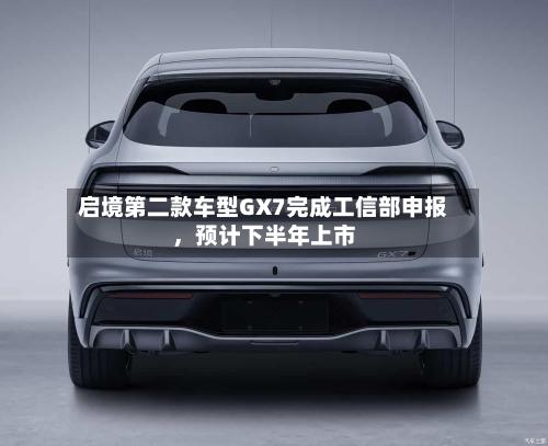 启境第二款车型GX7完成工信部申报	，预计下半年上市-第2张图片