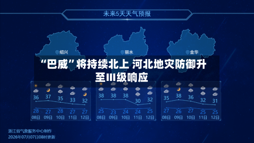 “巴威	”将持续北上 河北地灾防御升至Ⅲ级响应-第3张图片