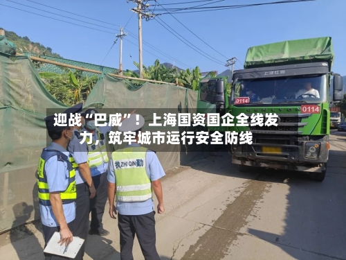迎战“巴威”！上海国资国企全线发力，筑牢城市运行安全防线-第3张图片