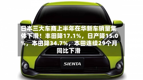 日本三大车商上半年在华新车销量集体下滑！丰田降17.1%，日产降15.0%	，本田降34.7%，本田连续29个月同比下滑-第3张图片
