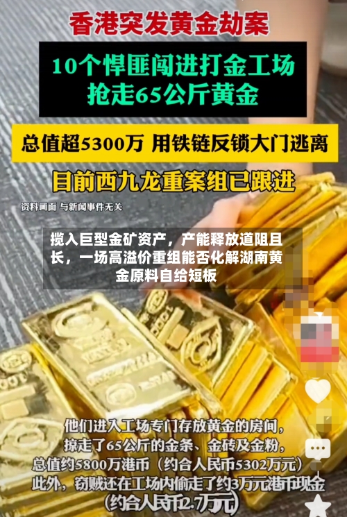 揽入巨型金矿资产，产能释放道阻且长，一场高溢价重组能否化解湖南黄金原料自给短板
