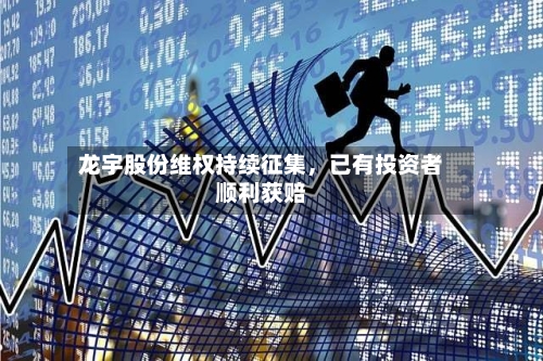 龙宇股份维权持续征集，已有投资者顺利获赔